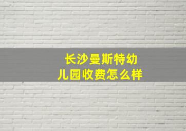 长沙曼斯特幼儿园收费怎么样