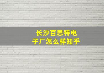 长沙百思特电子厂怎么样知乎