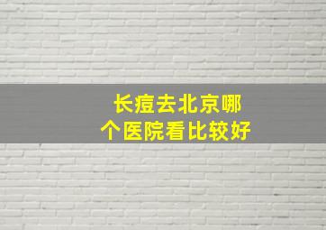 长痘去北京哪个医院看比较好