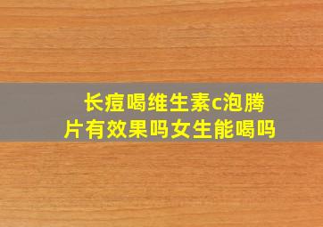 长痘喝维生素c泡腾片有效果吗女生能喝吗