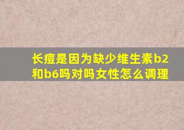 长痘是因为缺少维生素b2和b6吗对吗女性怎么调理