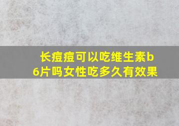 长痘痘可以吃维生素b6片吗女性吃多久有效果