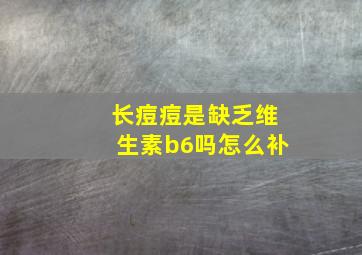 长痘痘是缺乏维生素b6吗怎么补