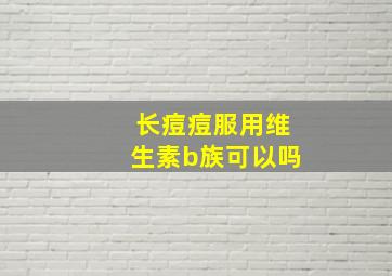 长痘痘服用维生素b族可以吗