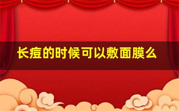 长痘的时候可以敷面膜么