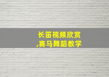 长笛视频欣赏,赛马舞蹈教学