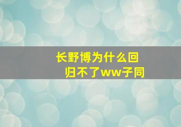 长野博为什么回归不了ww子同