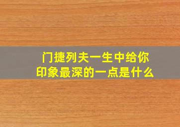 门捷列夫一生中给你印象最深的一点是什么