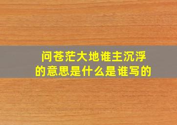 问苍茫大地谁主沉浮的意思是什么是谁写的