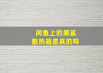 闲鱼上的黑鲨散热器是真的吗