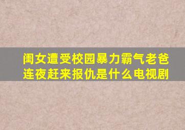 闺女遭受校园暴力霸气老爸连夜赶来报仇是什么电视剧