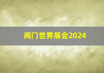 阀门世界展会2024