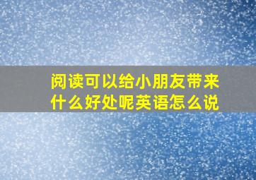 阅读可以给小朋友带来什么好处呢英语怎么说