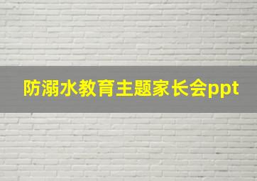 防溺水教育主题家长会ppt