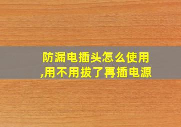 防漏电插头怎么使用,用不用拔了再插电源