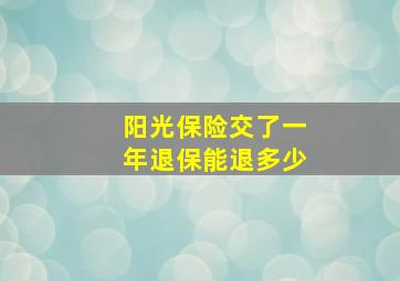 阳光保险交了一年退保能退多少