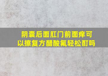 阴囊后面肛门前面痒可以擦复方醋酸氟轻松酊吗