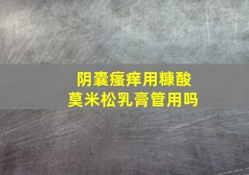 阴囊瘙痒用糠酸莫米松乳膏管用吗