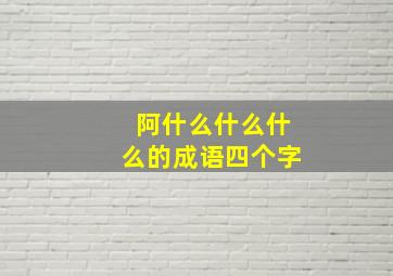 阿什么什么什么的成语四个字