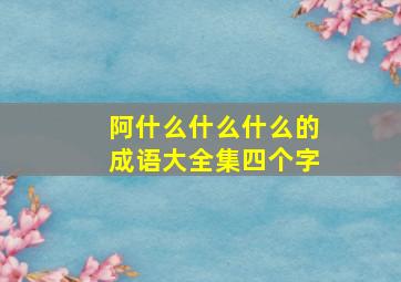 阿什么什么什么的成语大全集四个字