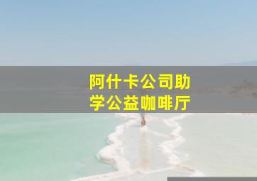 阿什卡公司助学公益咖啡厅