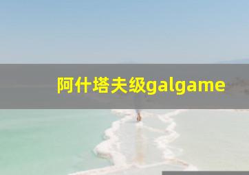 阿什塔夫级galgame