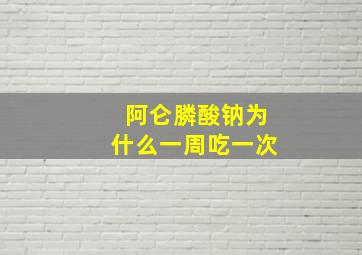 阿仑膦酸钠为什么一周吃一次