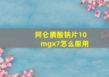 阿仑膦酸钠片10mgx7怎么服用