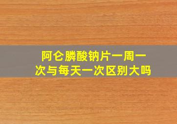 阿仑膦酸钠片一周一次与每天一次区别大吗