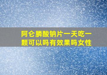 阿仑膦酸钠片一天吃一颗可以吗有效果吗女性