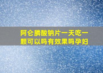 阿仑膦酸钠片一天吃一颗可以吗有效果吗孕妇