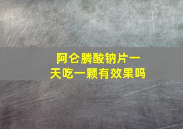 阿仑膦酸钠片一天吃一颗有效果吗