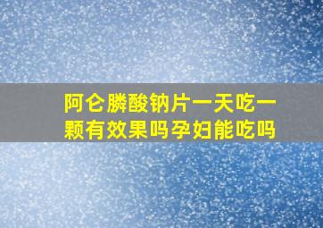 阿仑膦酸钠片一天吃一颗有效果吗孕妇能吃吗