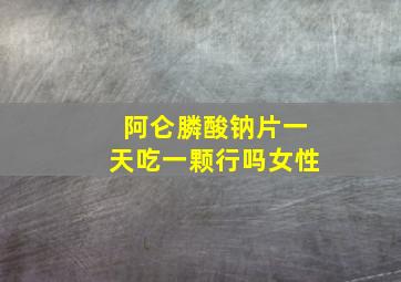 阿仑膦酸钠片一天吃一颗行吗女性