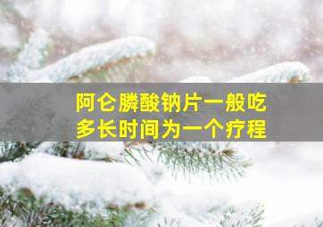 阿仑膦酸钠片一般吃多长时间为一个疗程