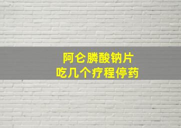 阿仑膦酸钠片吃几个疗程停药