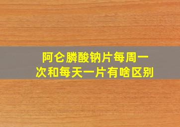 阿仑膦酸钠片每周一次和每天一片有啥区别