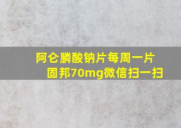 阿仑膦酸钠片每周一片固邦70mg微信扫一扫