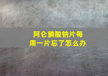 阿仑膦酸钠片每周一片忘了怎么办