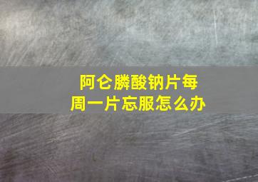 阿仑膦酸钠片每周一片忘服怎么办