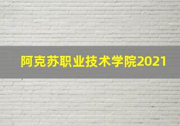 阿克苏职业技术学院2021