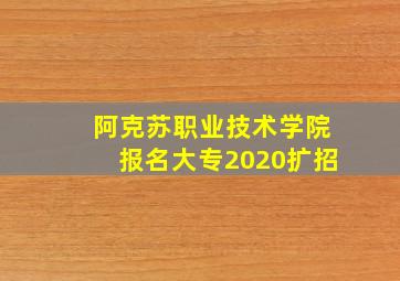 阿克苏职业技术学院报名大专2020扩招