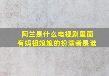 阿兰是什么电视剧里面有妈祖娘娘的扮演者是谁