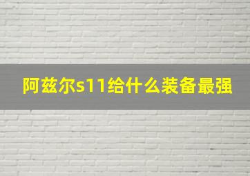 阿兹尔s11给什么装备最强