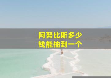 阿努比斯多少钱能抽到一个