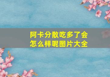 阿卡分散吃多了会怎么样呢图片大全