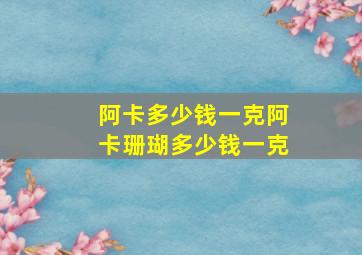 阿卡多少钱一克阿卡珊瑚多少钱一克