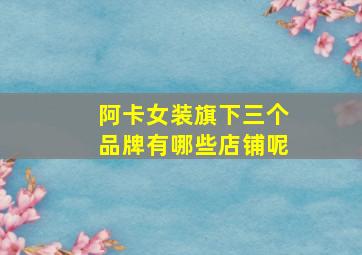 阿卡女装旗下三个品牌有哪些店铺呢