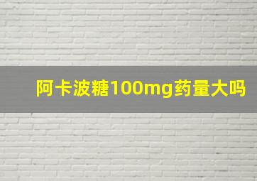 阿卡波糖100mg药量大吗