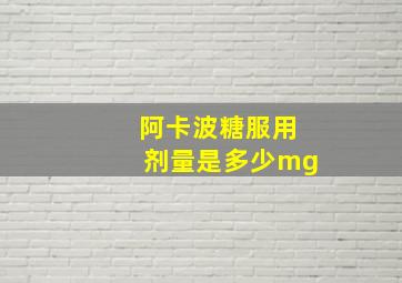 阿卡波糖服用剂量是多少mg